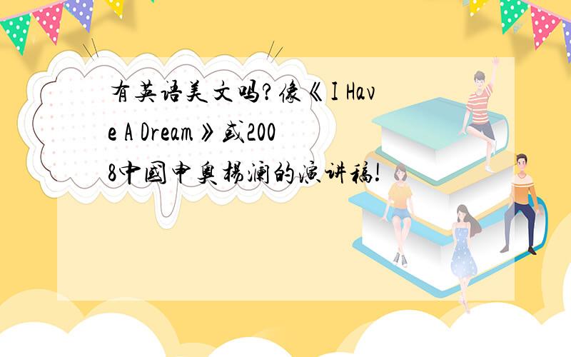 有英语美文吗?像《I Have A Dream》或2008中国申奥杨澜的演讲稿!