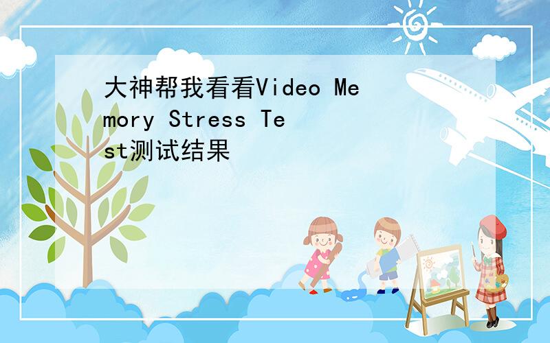 大神帮我看看Video Memory Stress Test测试结果