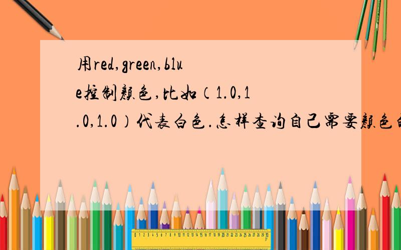 用red,green,blue控制颜色,比如（1.0,1.0,1.0）代表白色.怎样查询自己需要颜色的对应数字?