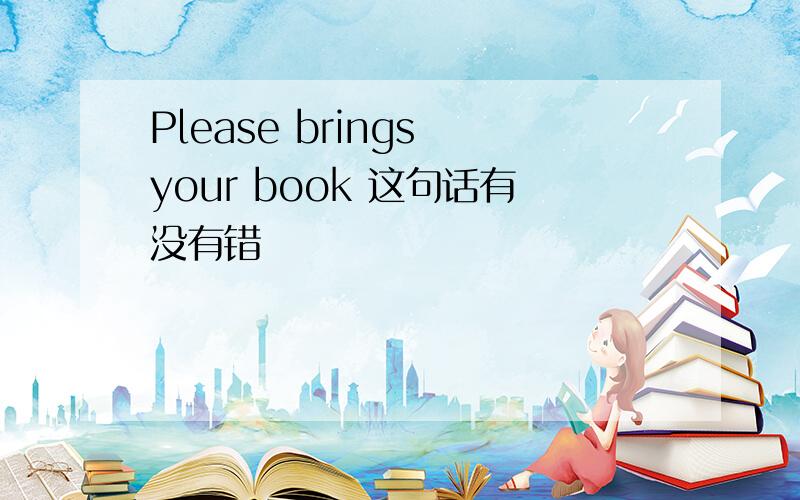 Please brings your book 这句话有没有错