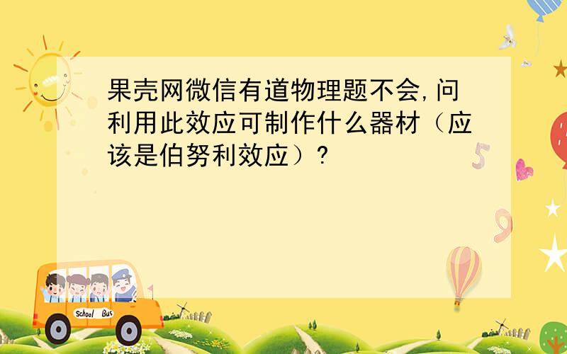 果壳网微信有道物理题不会,问利用此效应可制作什么器材（应该是伯努利效应）?