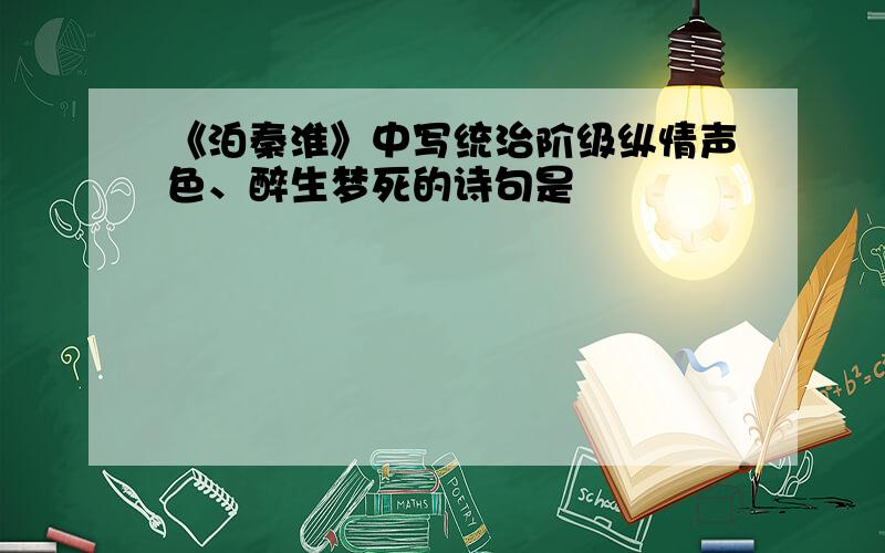 《泊秦淮》中写统治阶级纵情声色、醉生梦死的诗句是