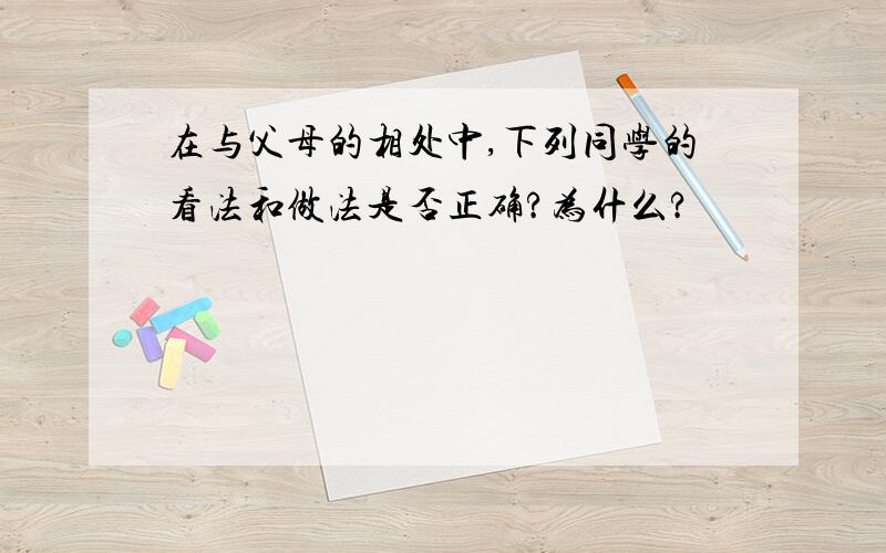 在与父母的相处中,下列同学的看法和做法是否正确?为什么?