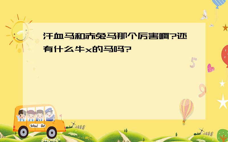 汗血马和赤兔马那个厉害啊?还有什么牛x的马吗?