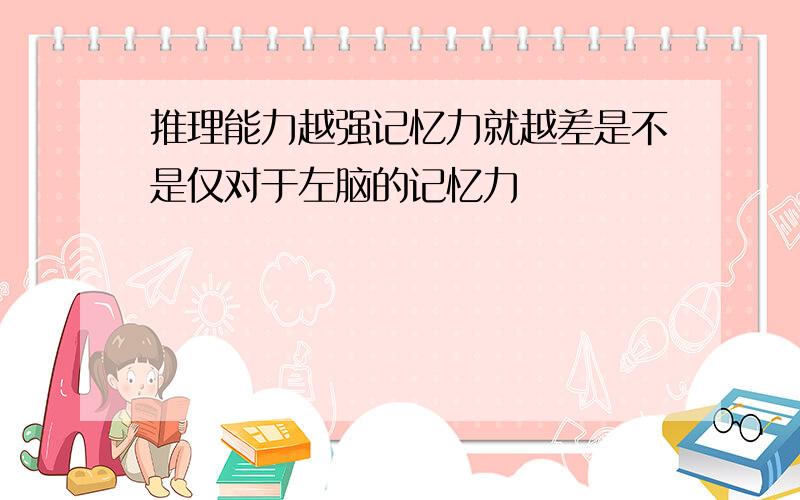 推理能力越强记忆力就越差是不是仅对于左脑的记忆力