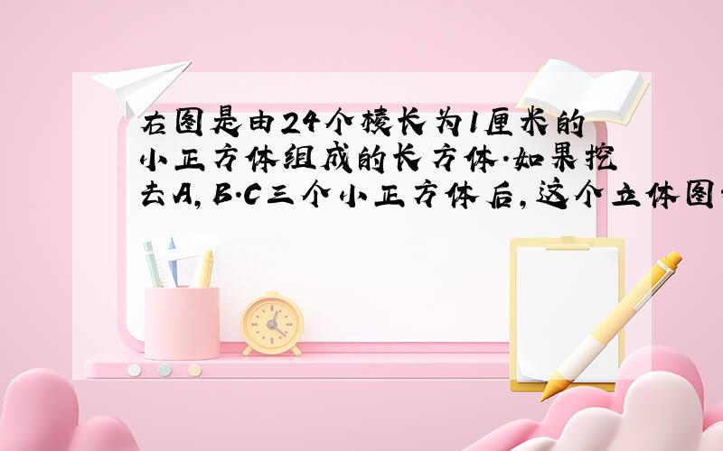 右图是由24个棱长为1厘米的小正方体组成的长方体.如果挖去A,B.C三个小正方体后,这个立体图形的表面积是