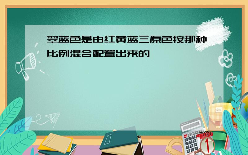 翠蓝色是由红黄蓝三原色按那种比例混合配置出来的