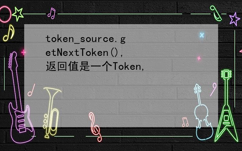 token_source.getNextToken(),返回值是一个Token,