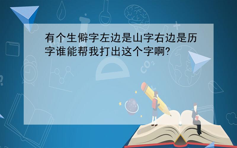 有个生僻字左边是山字右边是历字谁能帮我打出这个字啊?