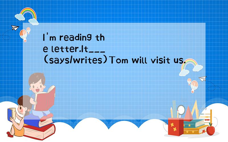 I'm reading the letter.It___(says/writes)Tom will visit us.