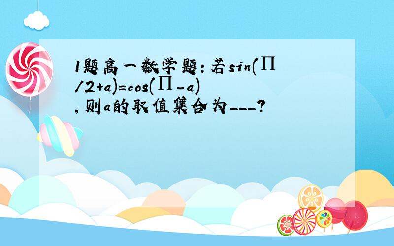 1题高一数学题：若sin(∏/2+a)＝cos(∏-a),则a的取值集合为___?