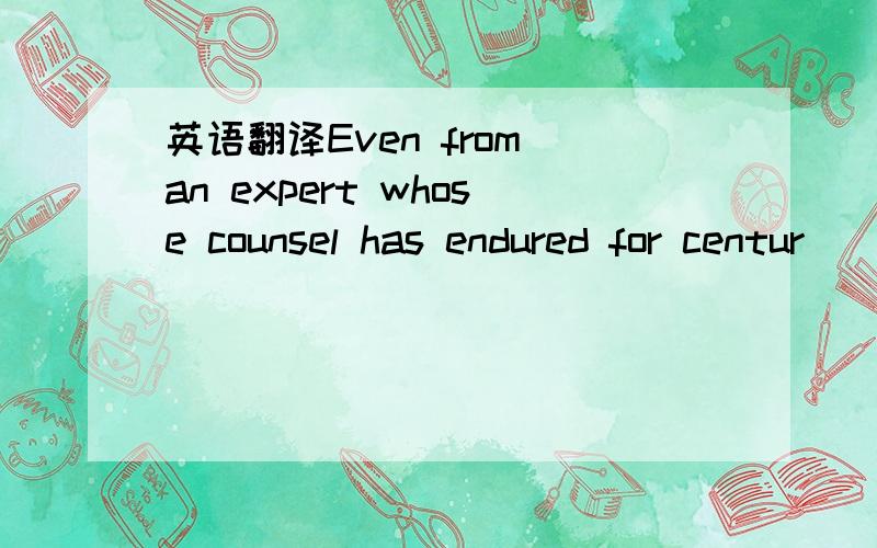 英语翻译Even from an expert whose counsel has endured for centur