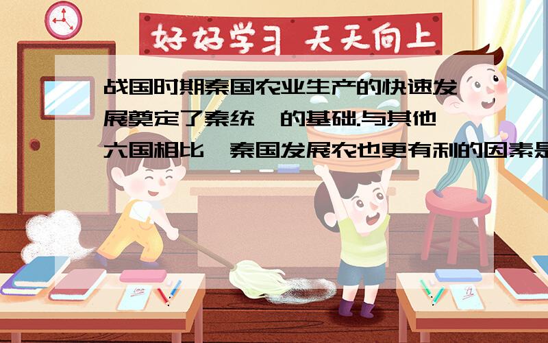 战国时期秦国农业生产的快速发展奠定了秦统一的基础.与其他六国相比,秦国发展农也更有利的因素是什么?