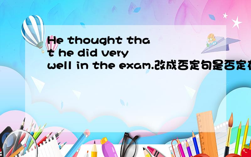 He thought that he did very well in the exam.改成否定句是否定在though