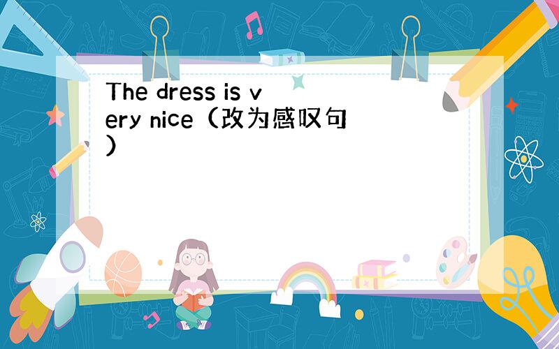 The dress is very nice（改为感叹句）