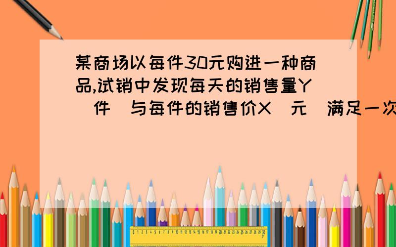 某商场以每件30元购进一种商品,试销中发现每天的销售量Y（件）与每件的销售价X（元）满足一次函数Y=162-3X；如果商