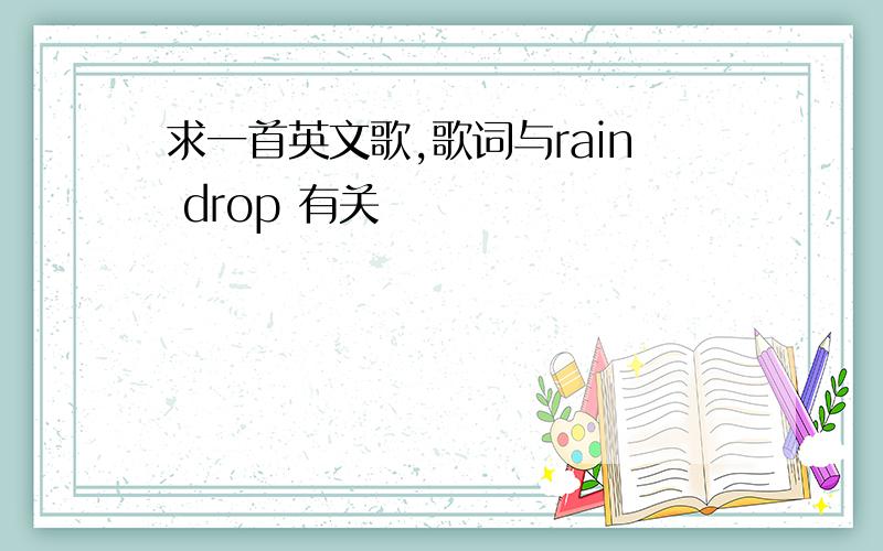 求一首英文歌,歌词与rain drop 有关