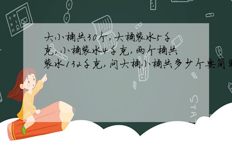 大小桶共30个,大桶装水5千克,小桶装水4千克,两个桶共装水132千克,问大桶小桶共多少个要简单一些