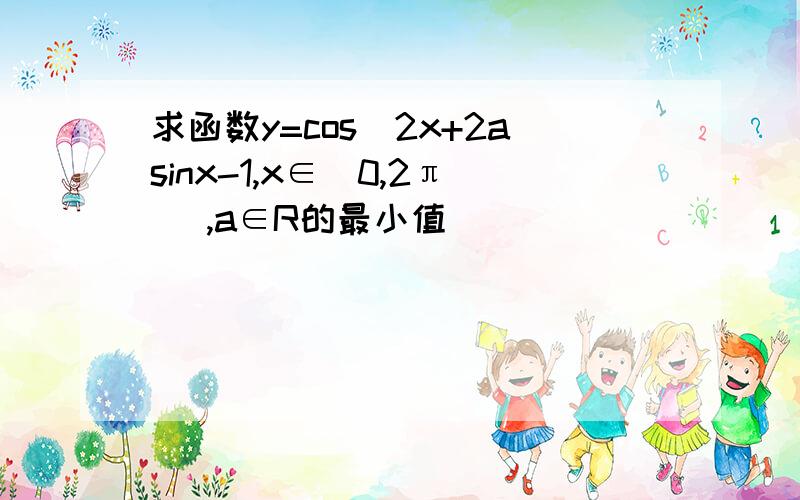 求函数y=cos^2x+2asinx-1,x∈[0,2π) ,a∈R的最小值