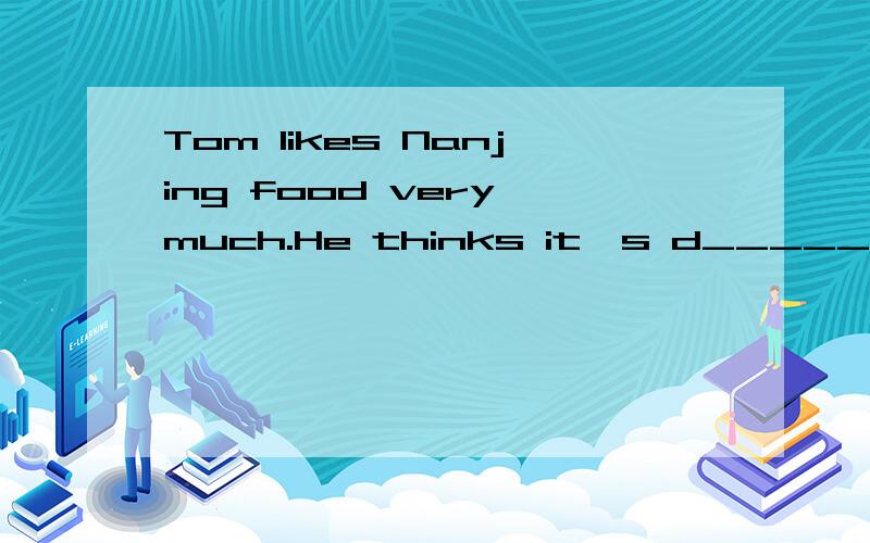 Tom likes Nanjing food very much.He thinks it's d_____.