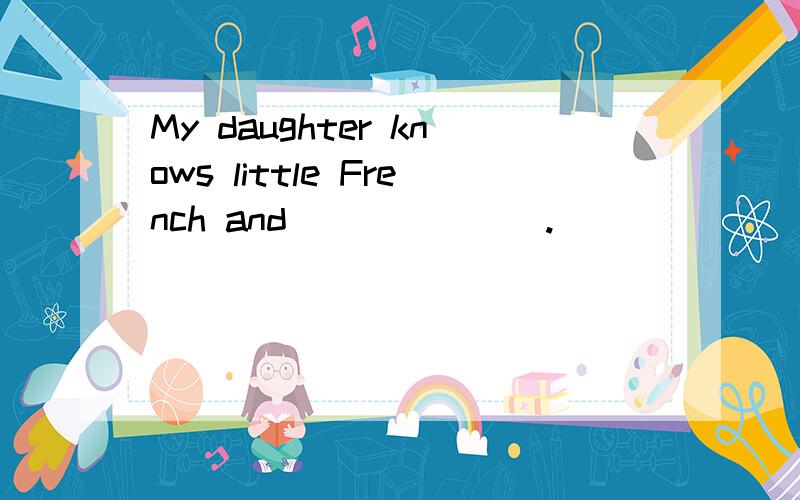 My daughter knows little French and_______.