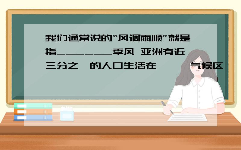 我们通常说的“风调雨顺”就是指______季风 亚洲有近三分之一的人口生活在———气候区