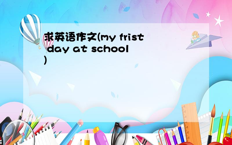 求英语作文(my frist day at school)