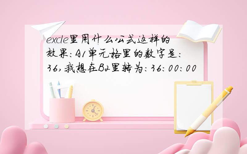 excle里用什么公式这样的效果:A1单元格里的数字是:36,我想在B2里转为:36:00:00