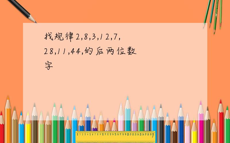 找规律2,8,3,12,7,28,11,44,的后两位数字