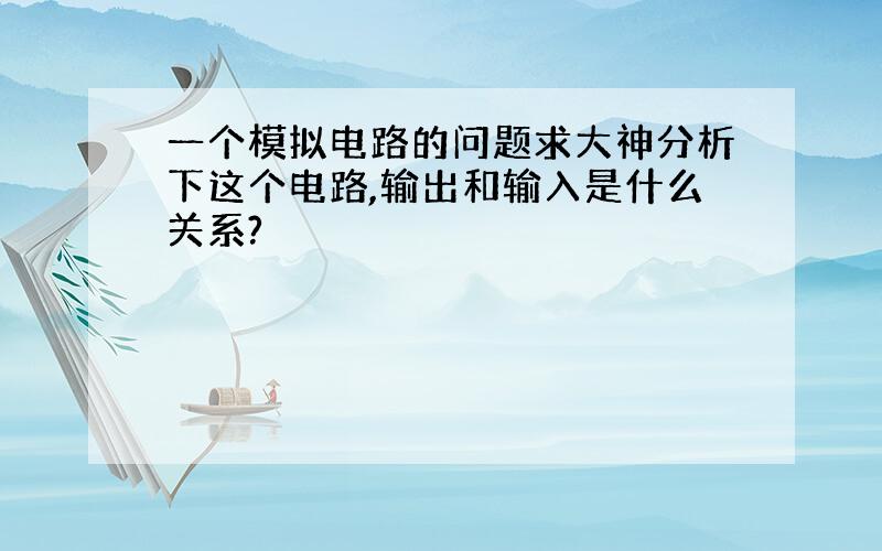 一个模拟电路的问题求大神分析下这个电路,输出和输入是什么关系?