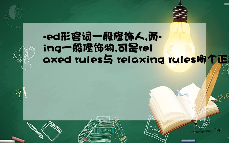 -ed形容词一般修饰人,而-ing一般修饰物,可是relaxed rules与 relaxing rules哪个正确?为