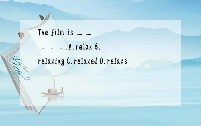 The film is _____.A.relax B.relaxing C.relaxed D.relaxs