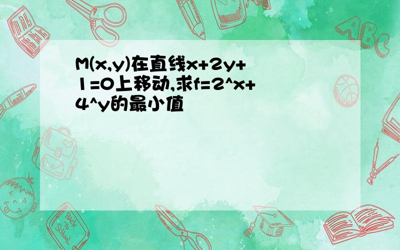 M(x,y)在直线x+2y+1=0上移动,求f=2^x+4^y的最小值