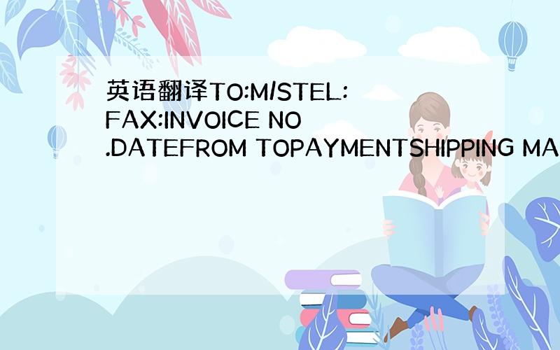 英语翻译TO:M/STEL:FAX:INVOICE NO.DATEFROM TOPAYMENTSHIPPING MARK