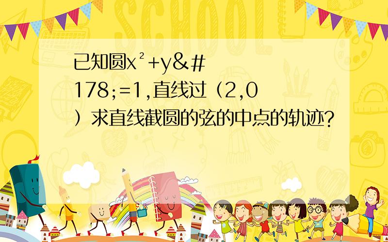 已知圆x²+y²=1,直线过（2,0）求直线截圆的弦的中点的轨迹?