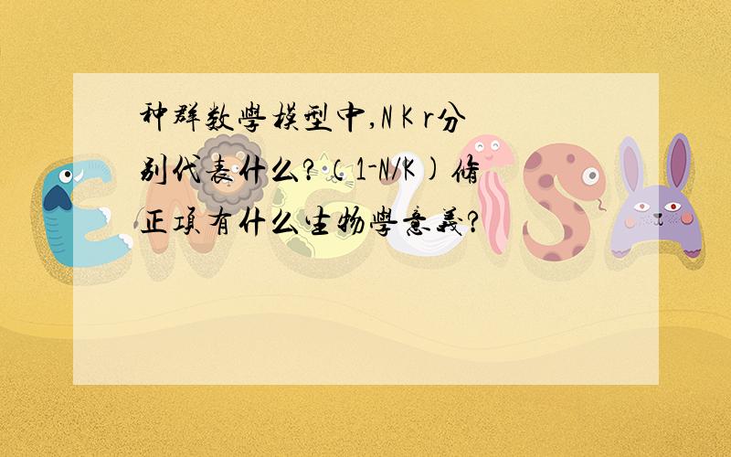 种群数学模型中,N K r分别代表什么?（1-N/K)修正项有什么生物学意义?