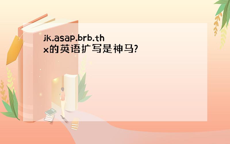 jk.asap.brb.thx的英语扩写是神马?