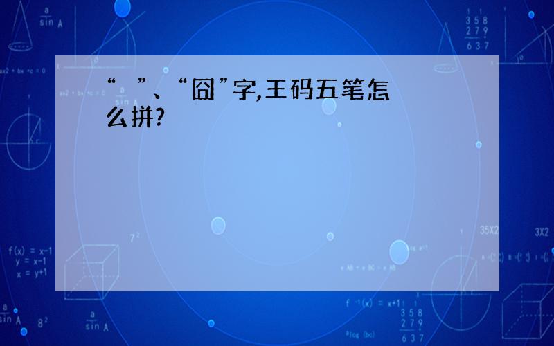 “槑”、“囧”字,王码五笔怎么拼?