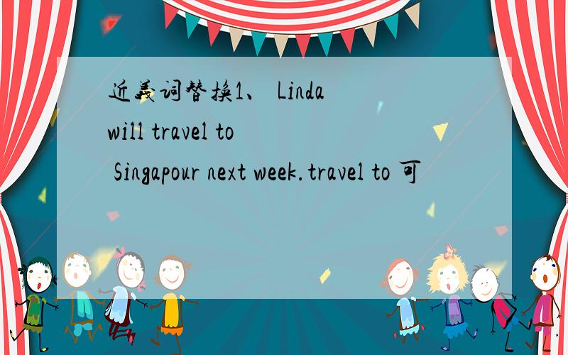 近义词替换1、 Linda will travel to Singapour next week.travel to 可