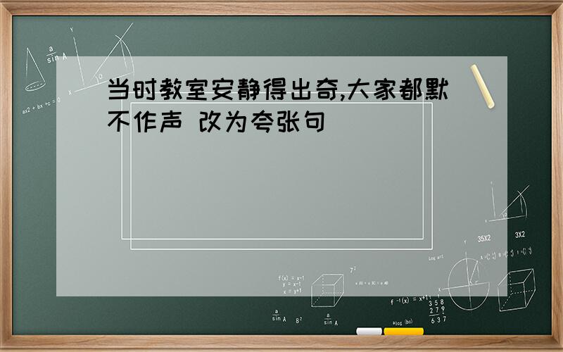 当时教室安静得出奇,大家都默不作声 改为夸张句