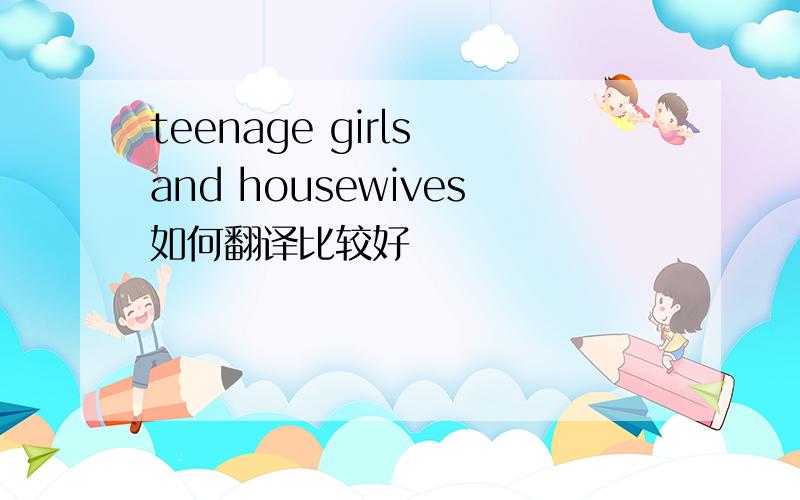 teenage girls and housewives如何翻译比较好