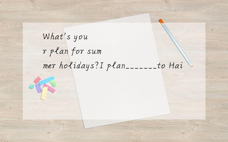 What's your plan for summer holidays?I plan_______to Hai