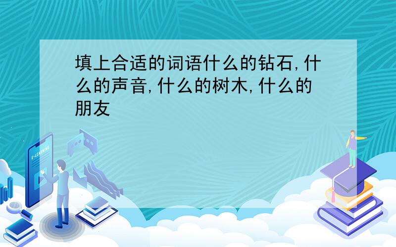 填上合适的词语什么的钻石,什么的声音,什么的树木,什么的朋友