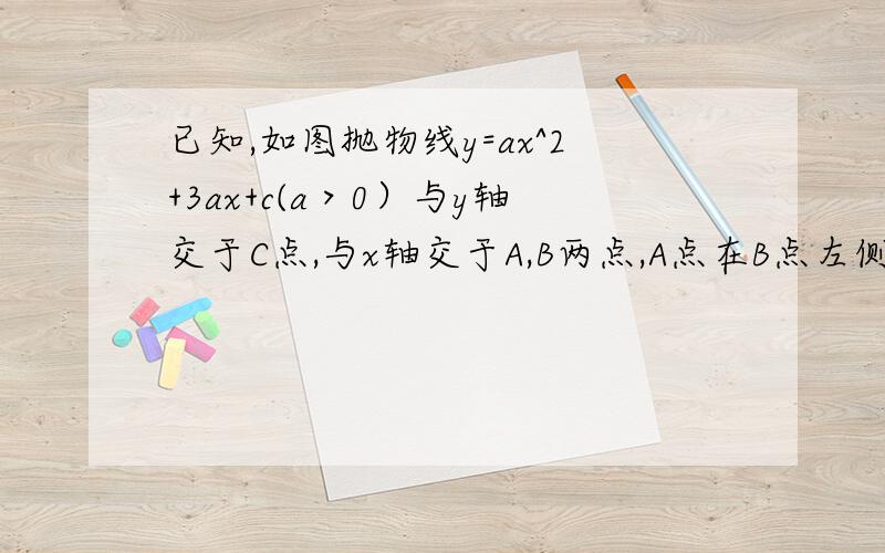 已知,如图抛物线y=ax^2+3ax+c(a＞0）与y轴交于C点,与x轴交于A,B两点,A点在B点左侧.点B坐标为(1,