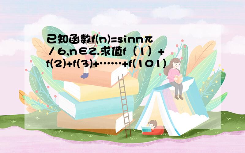 已知函数f(n)=sinnπ／6,n∈Z.求值f（1）+f(2)+f(3)+……+f(101)