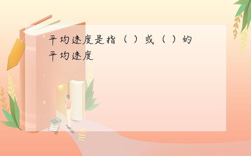 平均速度是指（ ）或（ ）的平均速度