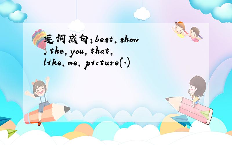 连词成句；best,show,the,you,that,like,me,picture(.)