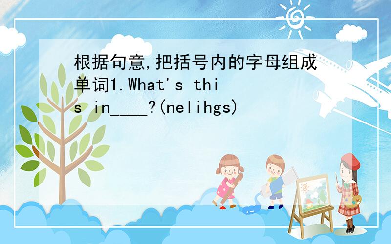 根据句意,把括号内的字母组成单词1.What's this in____?(nelihgs)