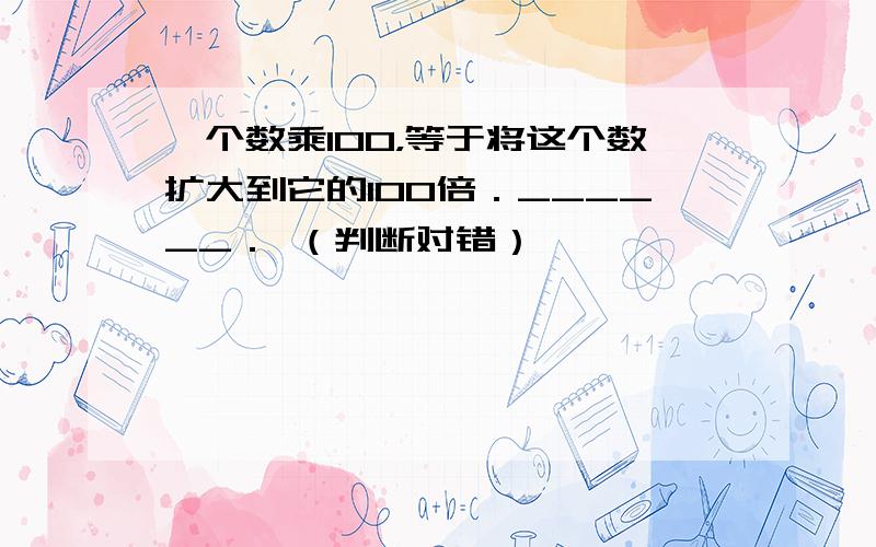 一个数乘100，等于将这个数扩大到它的100倍．______． （判断对错）