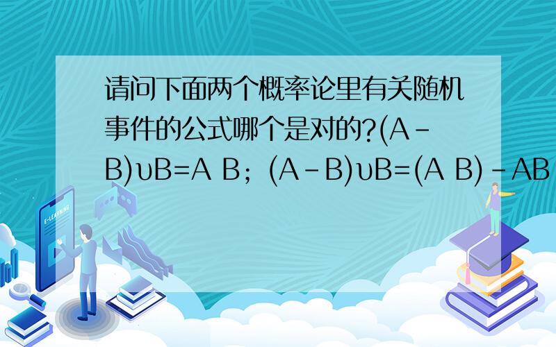 请问下面两个概率论里有关随机事件的公式哪个是对的?(A-B)υB=A B；(A-B)υB=(A B)-AB